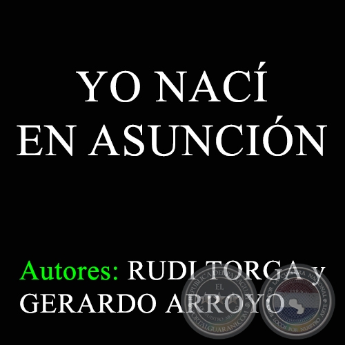 YO NACÍ EN ASUNCIÓN - Autores: RUDI TORGA y GERARDO ARROYO